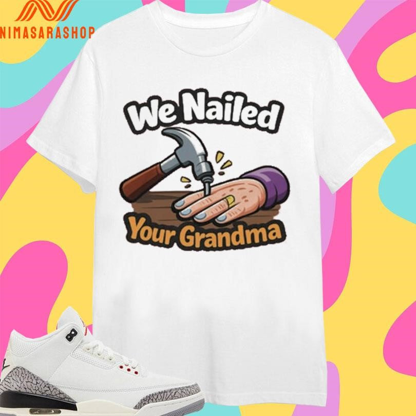 We Nailed Your Grandma Hammer And Nail Shirts