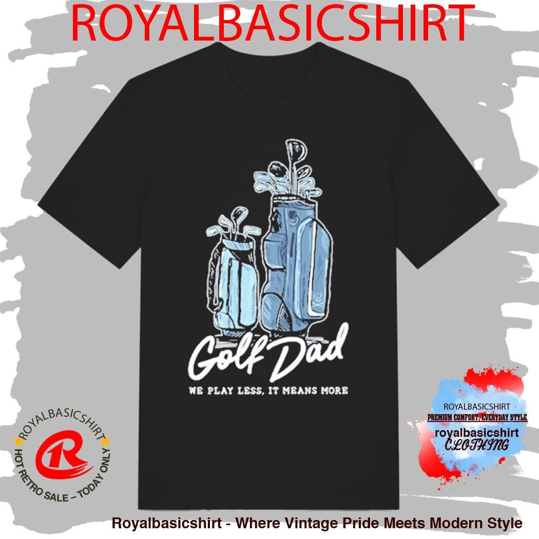 We Play Less It Means More Golf Dad Bags Shirt
