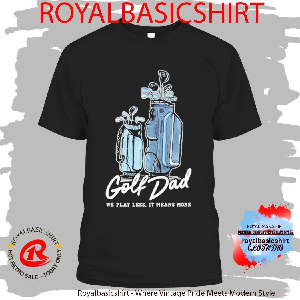 We Play Less It Means More Golf Dad Bags Shirt