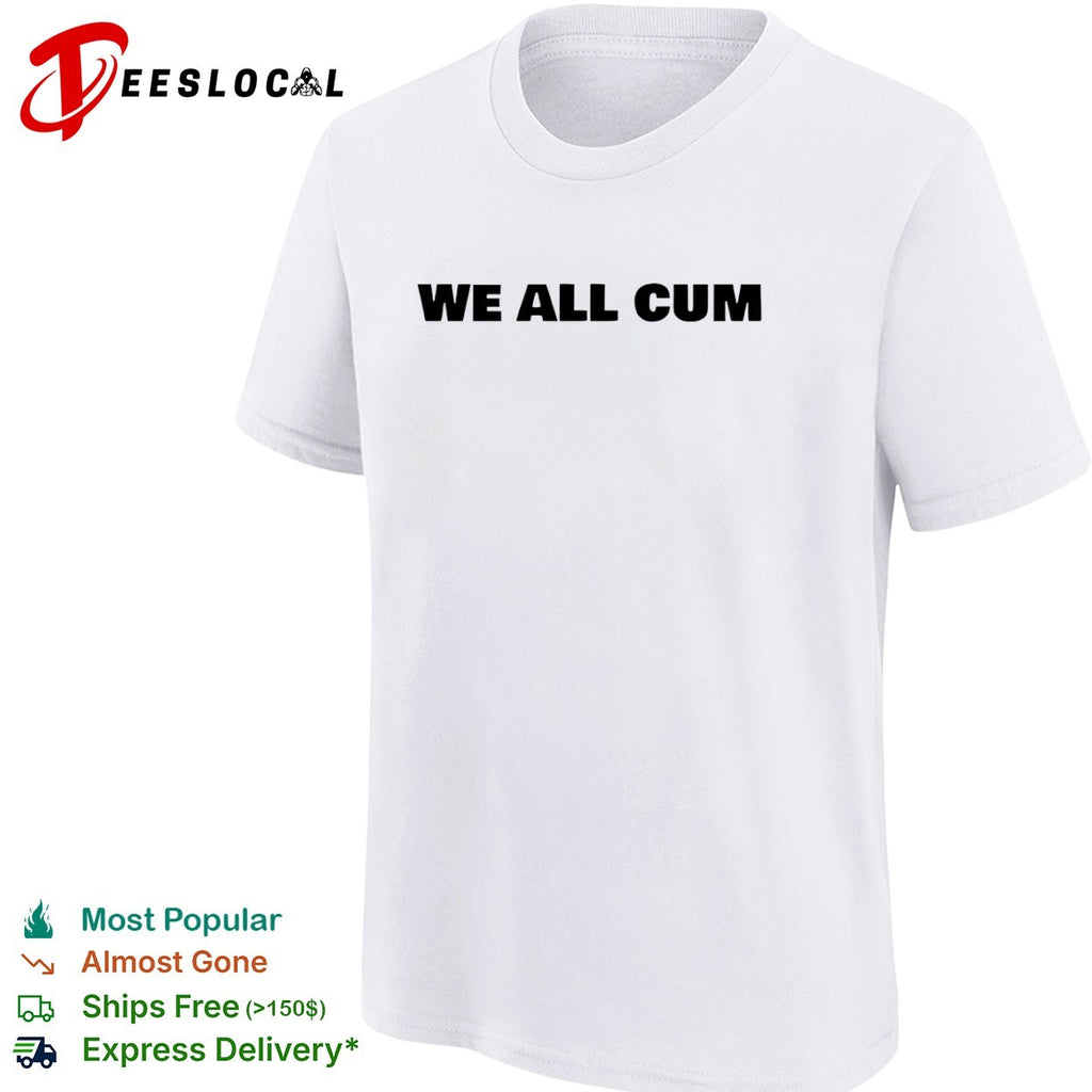 We all cum shirt