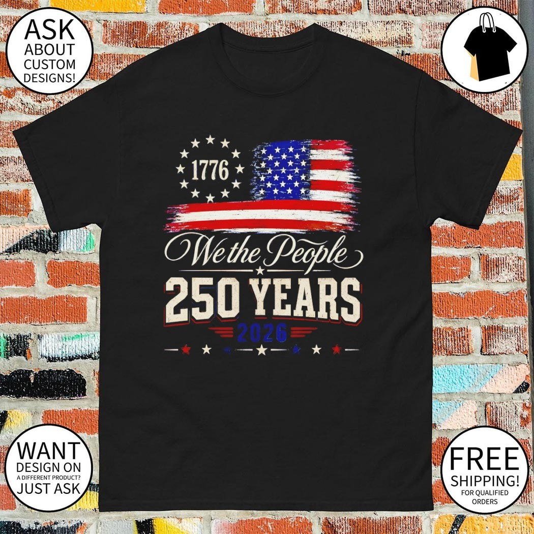 We the people 250 Years 250th America Anniversary Independence Day 2026 shirt
