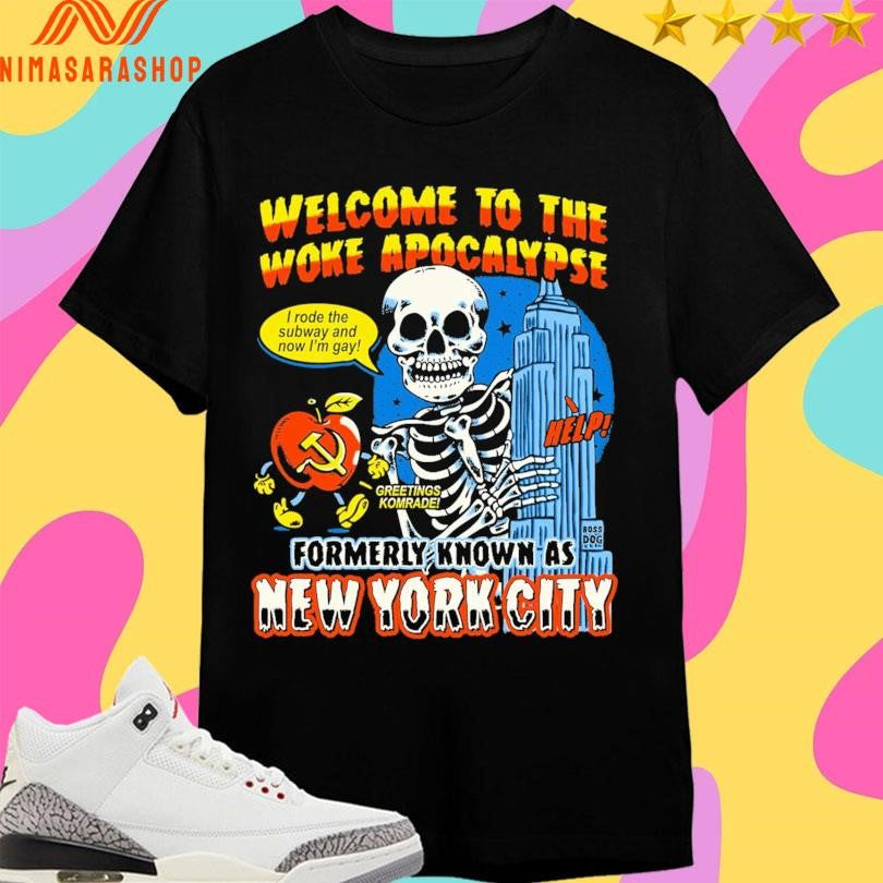 Welcome To The Woke Apocalypse Boss Dog Formerly Known As New York City I Rode The Subway And Now I’m Gay Greetings Komrade Skeleton Shirts