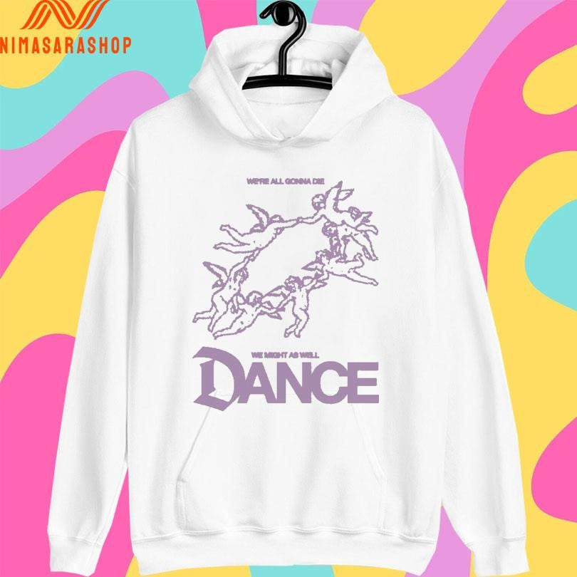 We’re All Gonna Die We Might As Well Dance Shirts