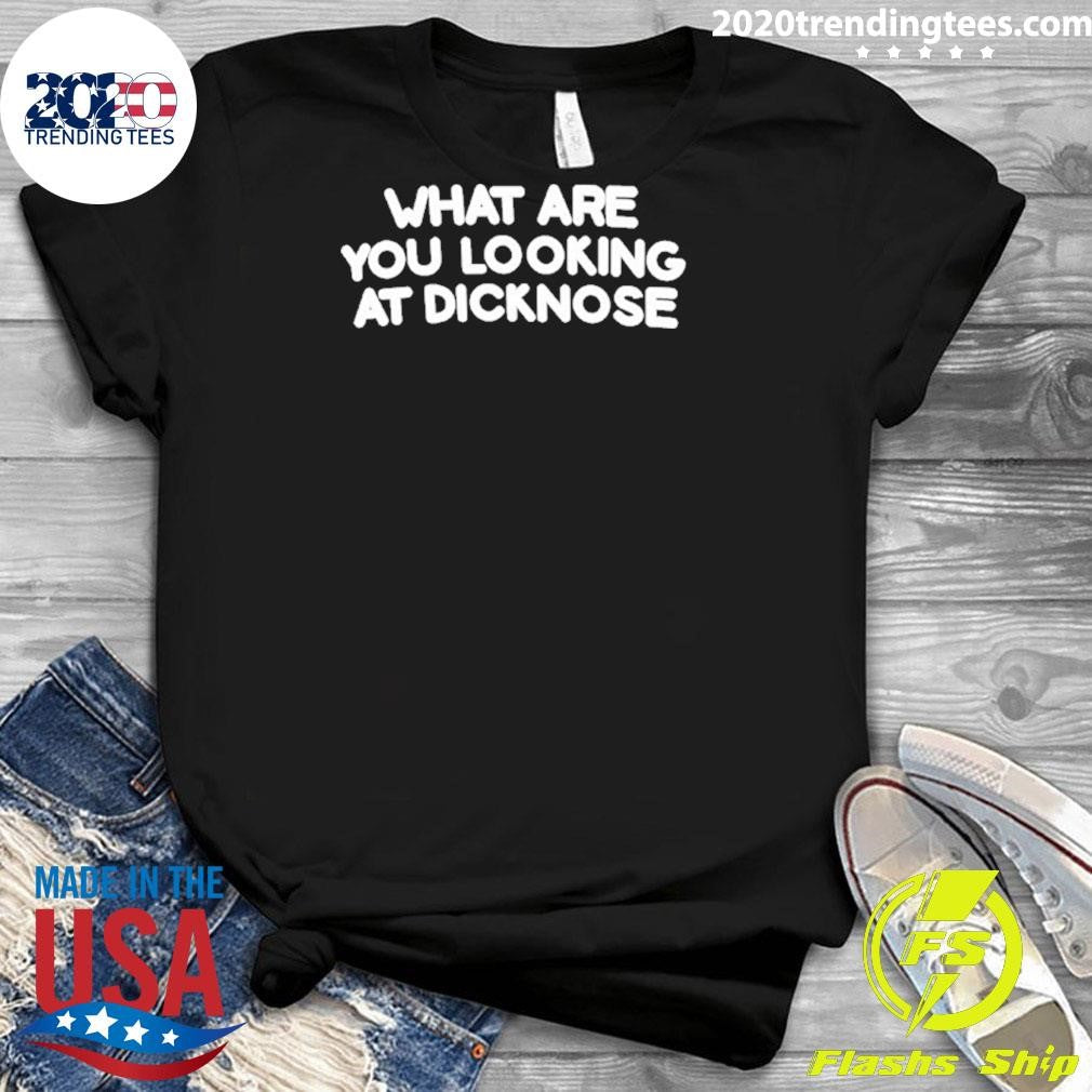 What Are You Looking At Dicknose Shirt