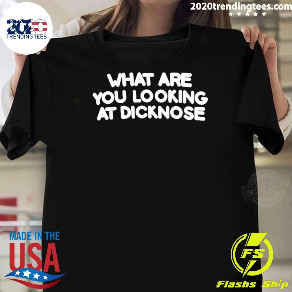 What Are You Looking At Dicknose Shirt
