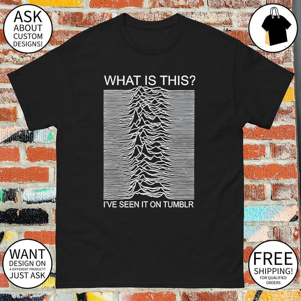 What Is This I’ve Seen It On Tumblr Unknown Pleasures shirt