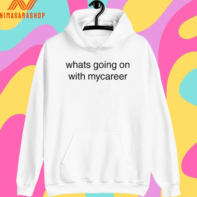 Whats Going On With Mycareer Shirts