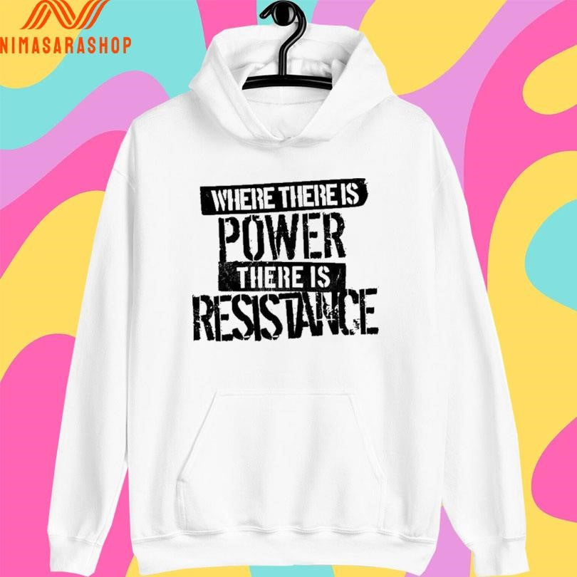 Where There Is Power There Is Resistance Shirts