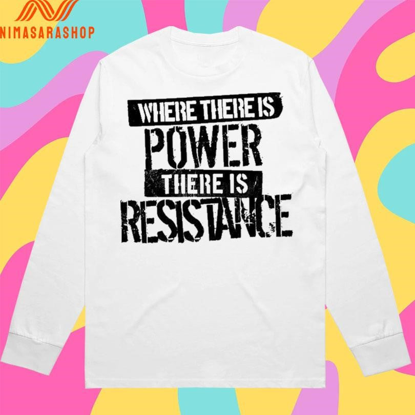 Where There Is Power There Is Resistance Shirts