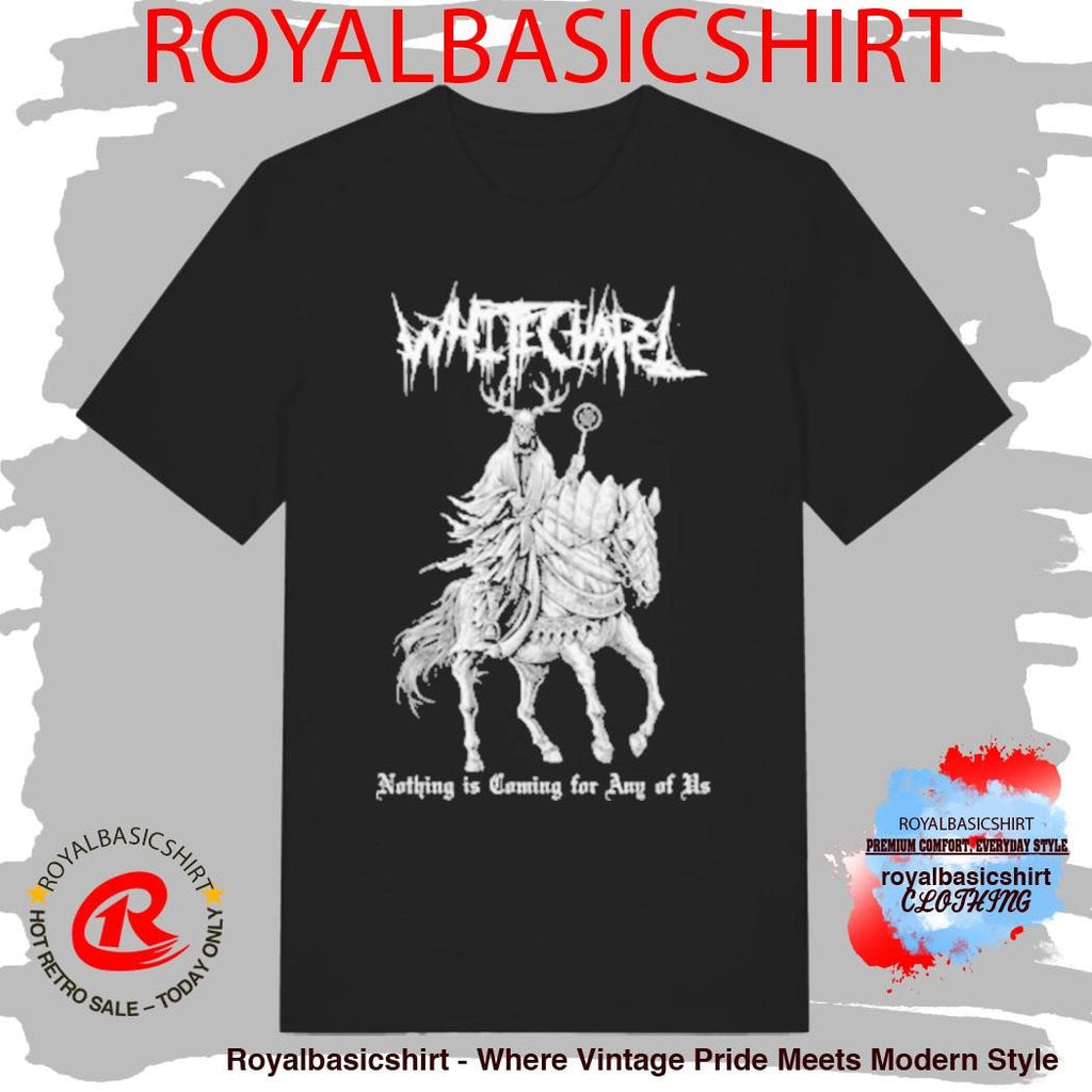 Whitechapel Band Horse Nothing Is Coming For Any Of US T-Shirt
