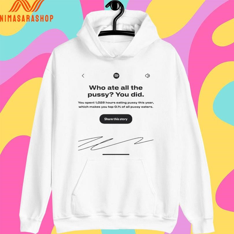 Who Ate All The Pussy You Did You Spent 1,028 Hours Eating Pussy This Year Which Makes You Top 0.1 Of All Pussy Eaters Share This Story Shirts