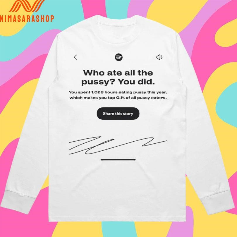 Who Ate All The Pussy You Did You Spent 1,028 Hours Eating Pussy This Year Which Makes You Top 0.1 Of All Pussy Eaters Share This Story Shirts