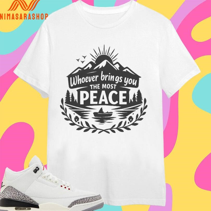 Whoever Brings You The Most Peace Mountain And Lake Shirts