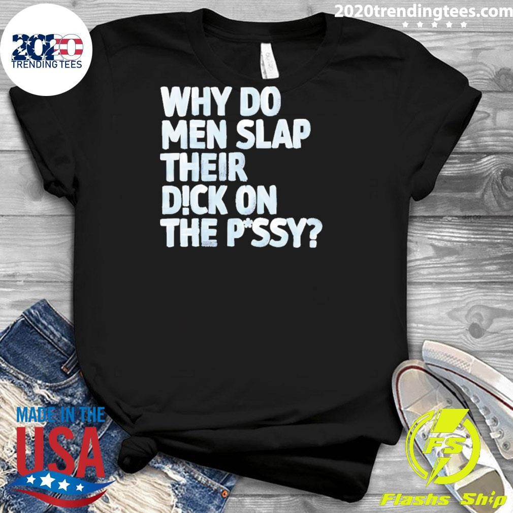 Why Do Men Slap Their Dick On The Pussy Shirt