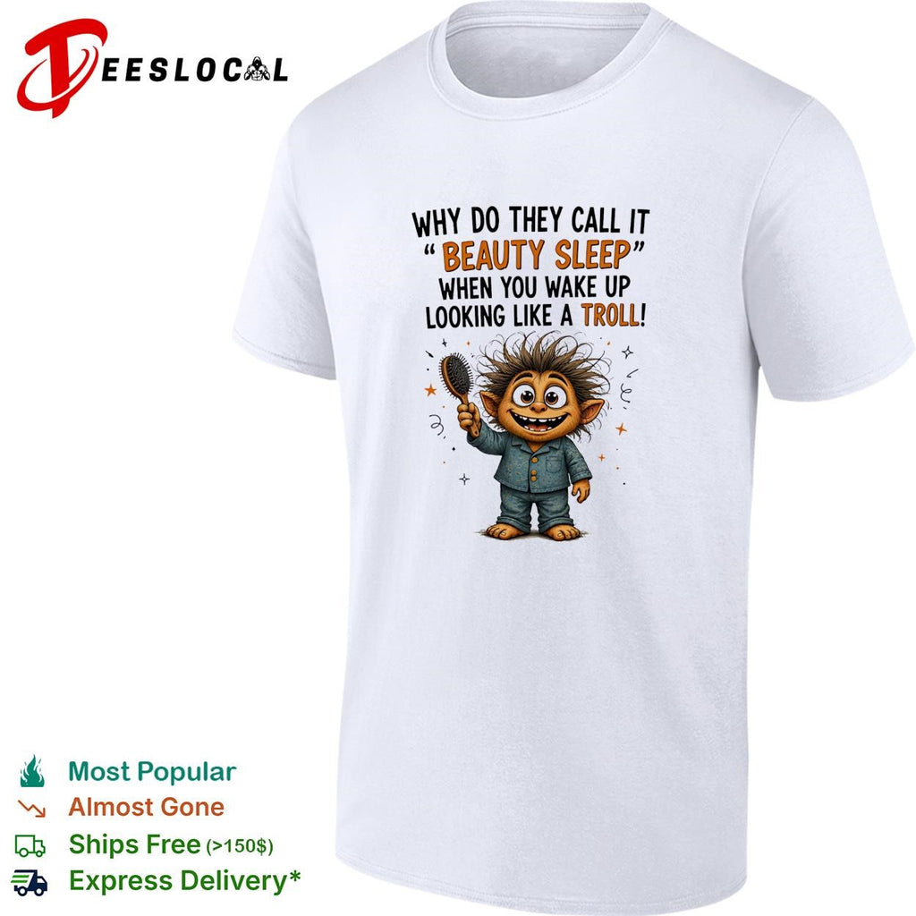 Why do they call it beauty sleep when you wake up looking like a troll shirt