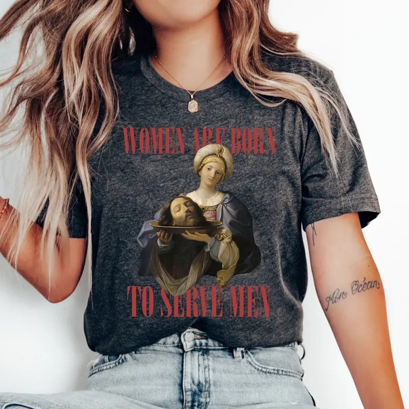 Were Born Serve Shirt Feminist Renaissance Painting Salome Bearing Head John Baptist Funny Meme Shirt Fan Short Sleeve Shirt T-Shirts, Hoodie, Sweatshirt