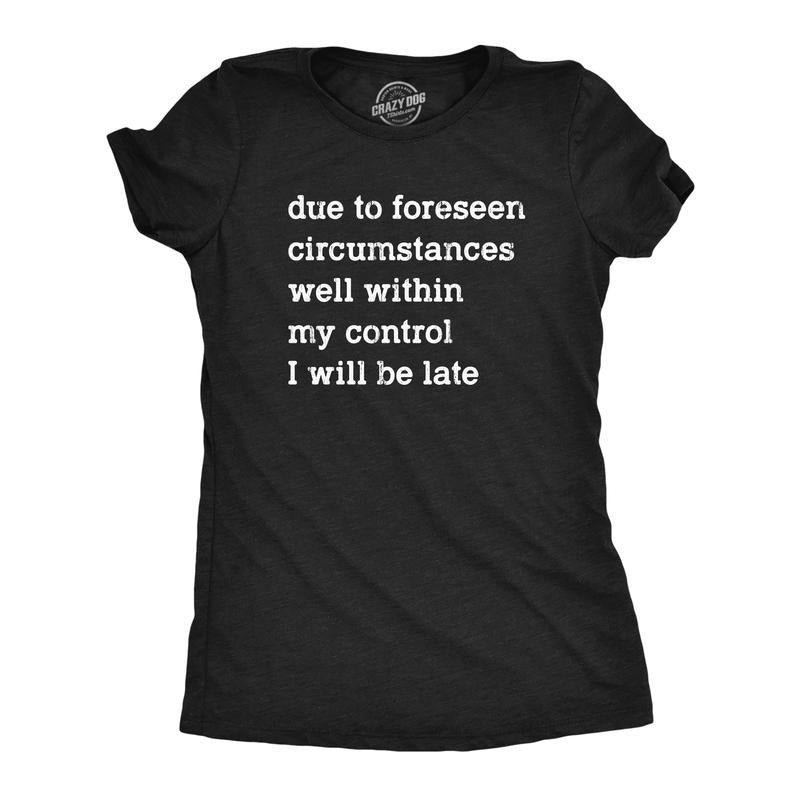 Womens Due To Forseen Circumstances I Will Be Late T Shirt Funny Sarcastic Text Graphic Tee For Ladies Funny Womens T...