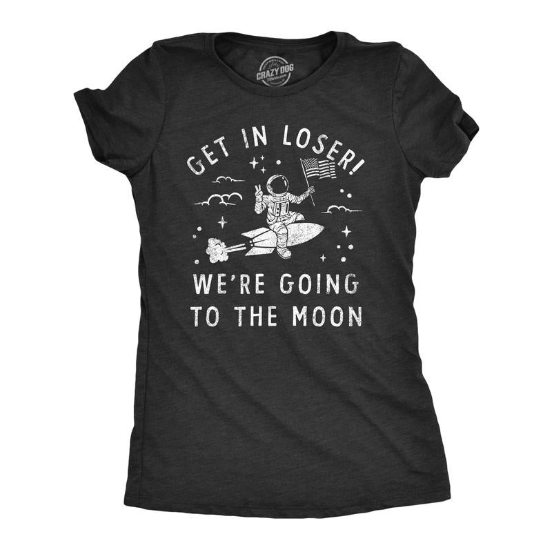 Womens Get In Loser Were Going To The Moon T Shirt Funny Space Astronaut Lunar Landing Tee For Ladies Funny Womens T...