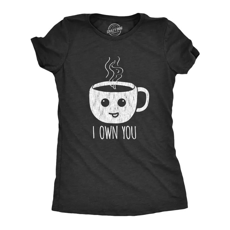Womens I Own You Coffee Tshirt Funny Caffeine Morning Cup Graphic Novelty Tee Hoodie Sweatshirt | PrintMintTees.com