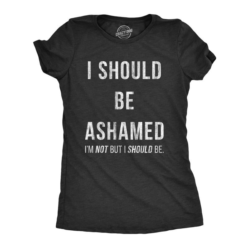 Womens I Should Be Ashamed T Shirt Funny Sarcastic Shame Novelty Graphic Tee For Ladies Funny Womens T Shirts Cute...