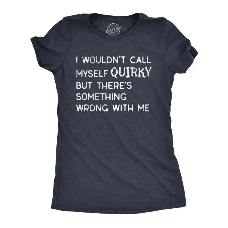 Womens I Wouldnt Call Myself Quirky But Theres Something Wrong With Me T Shirt Funny Weird Joke Tee For Ladies Funny...