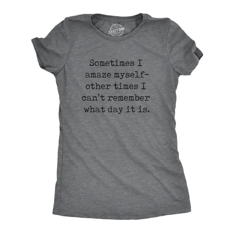 Womens Sometimes I Amaze Myself Other Times I Cant Remember What Day It Is T Shirt Funny Tee for Ladies Funny Womens T...