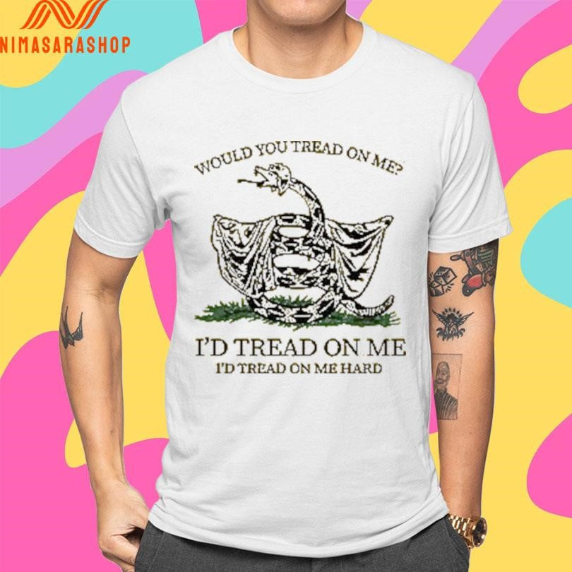 Would You Tread On Me I’d Tread On Me I’d Tread On Me Hard Shirts