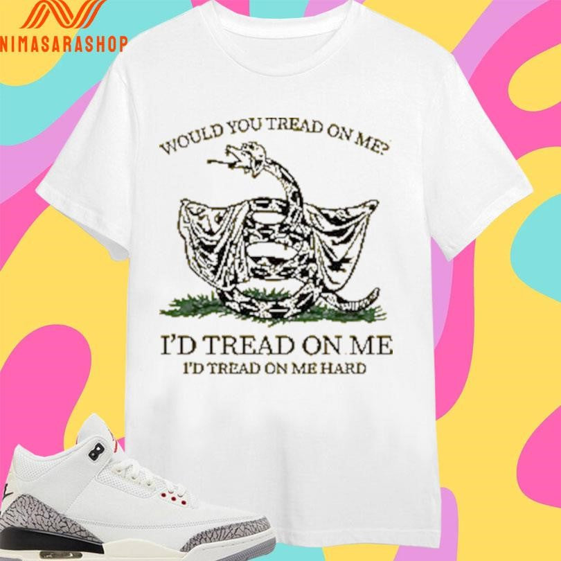 Would You Tread On Me I’d Tread On Me I’d Tread On Me Hard Shirts