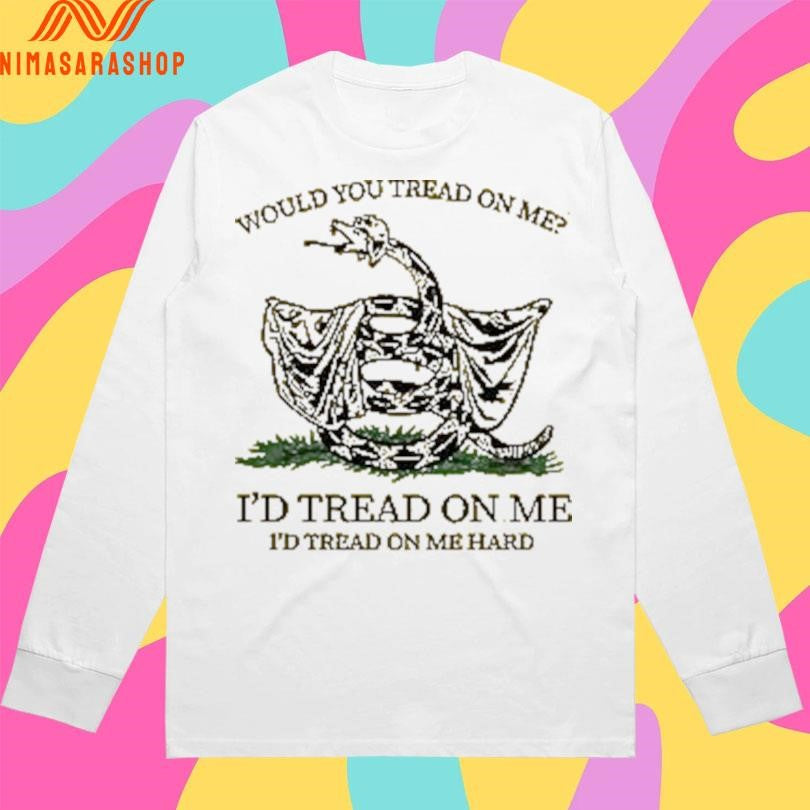 Would You Tread On Me I’d Tread On Me I’d Tread On Me Hard Shirts