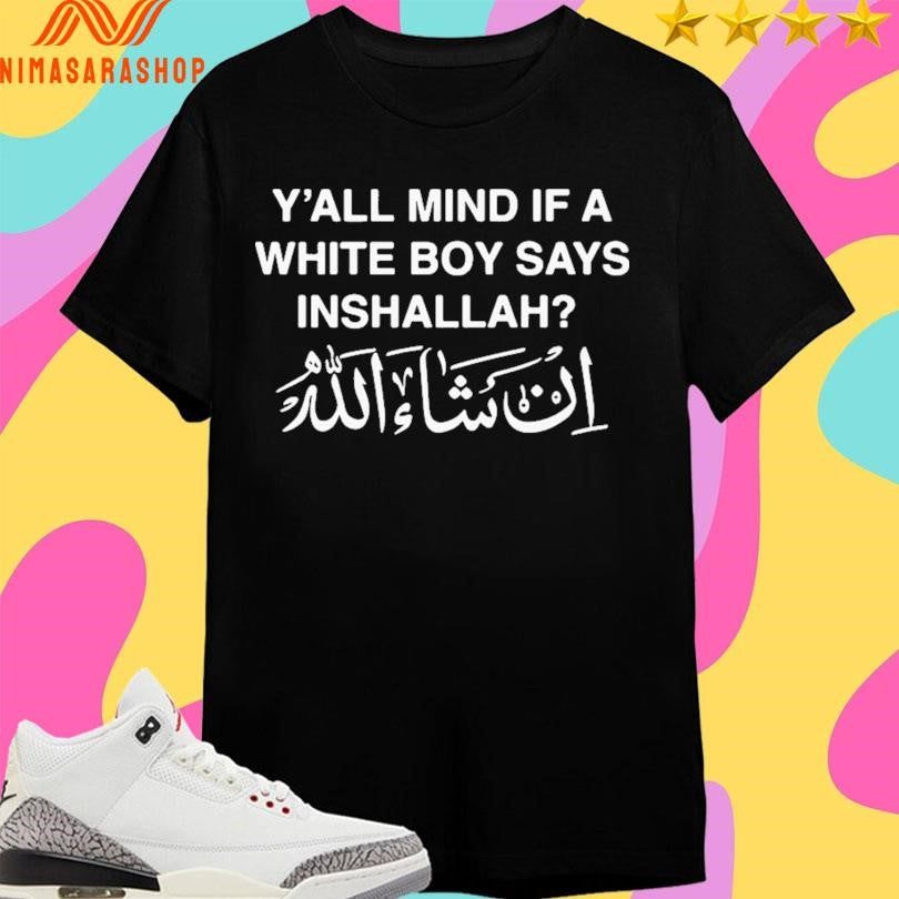 Y’all Mind If A White Boy Says Inshallah Shirts