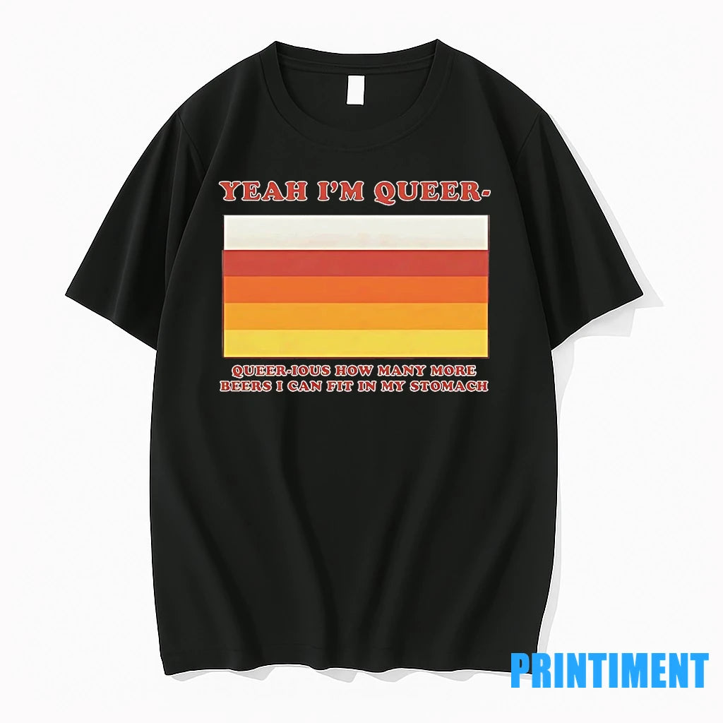 Yea Im Queer Queerious How Many More Beers I Can Fit In My Stomach Tshirts