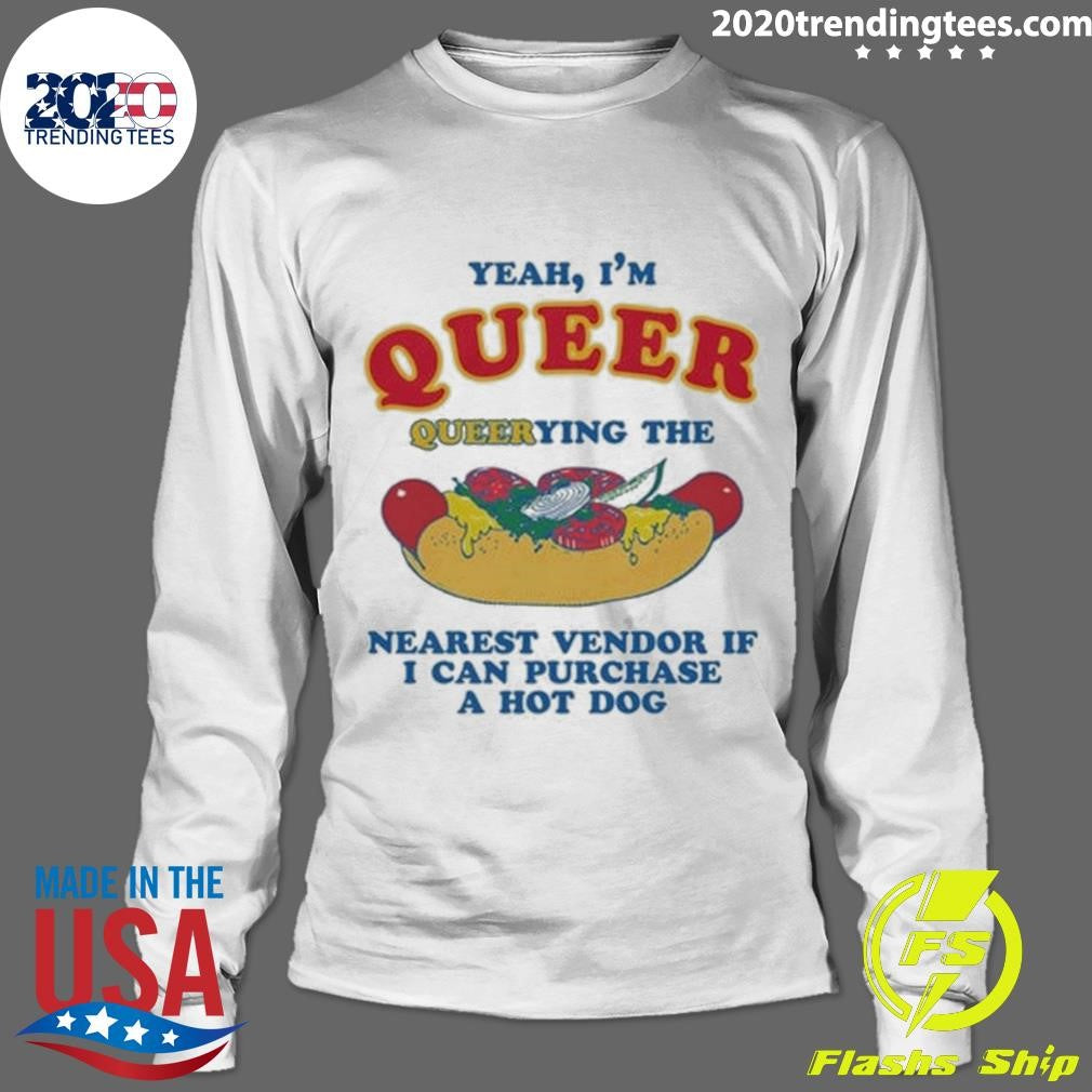 Yeah, I’m Queer, Querying The Nearest Vendor If I Can Purchase A Hot Dog Shirt