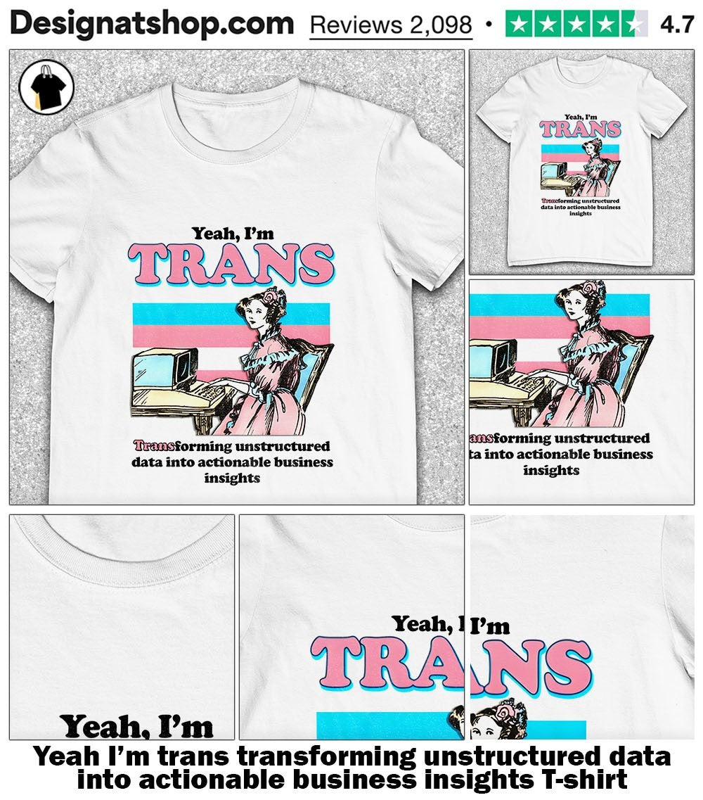 Yeah I’m trans transforming unstructured data into actionable business insights shirt