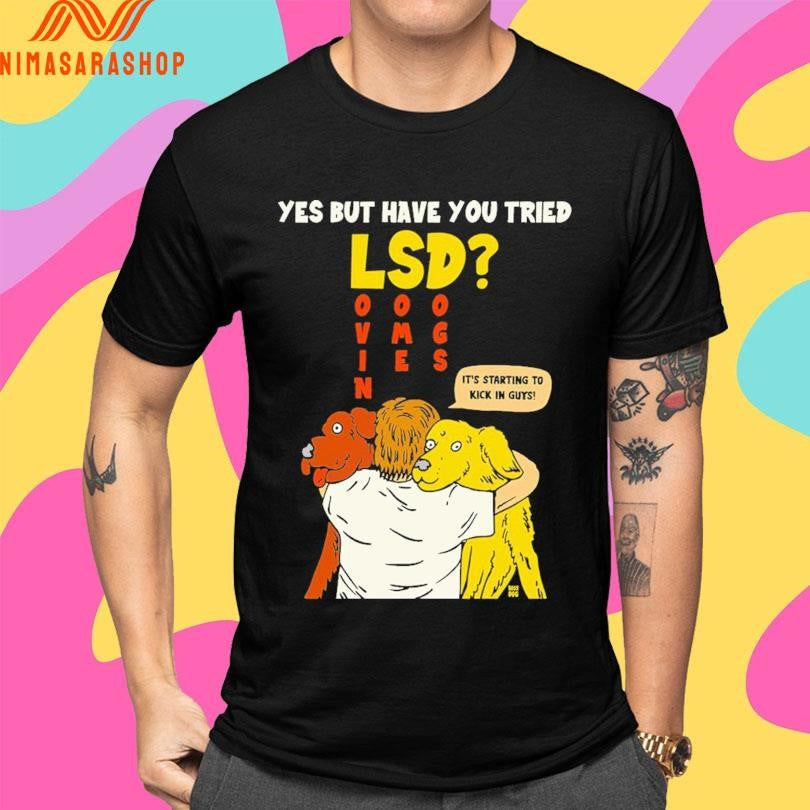 Yes But Have You Tried LSD It’s Starting To Kick In Guys Shirts