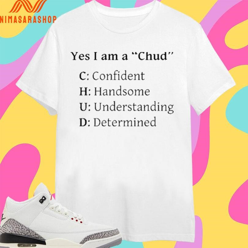 Yes I Am A Chud C Confident H Handsome U Understanding D Determined Shirts