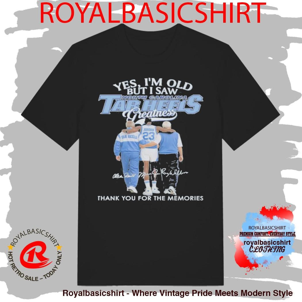 Yes, I’M Old But I Saw North Carolina Tar Heels Greatness Shirt
