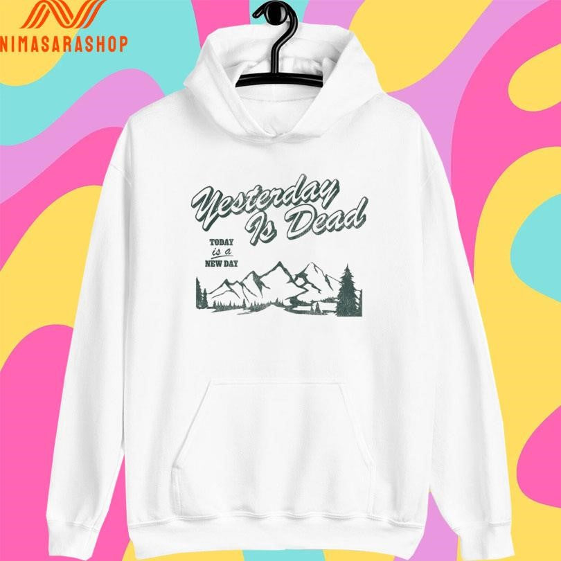 Yesterday Is Dead Today Is A New Day Shirts