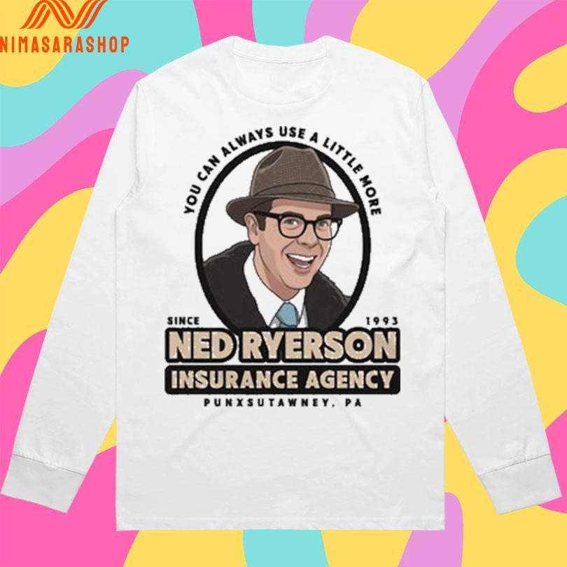 You Can Always Use A Little More Since 1993 Ned Ryerson Insurance Agency Punxsutawney Pa Shirts