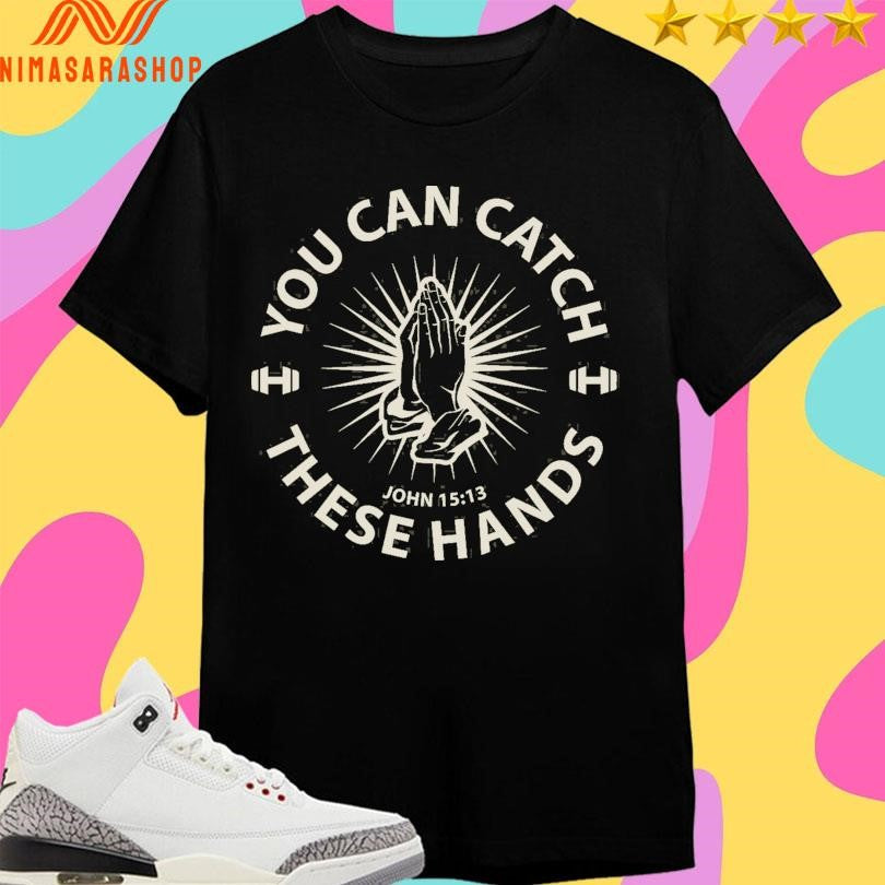 You Can Catch These Hands John 15 13 Shirts