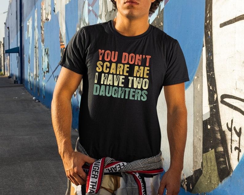 You Don't Scare Me I Have Two Daughters, Gifts From Daughter To Dad, Gifts For Dads, Funny Dad Shirts, Fathers Day Tee...