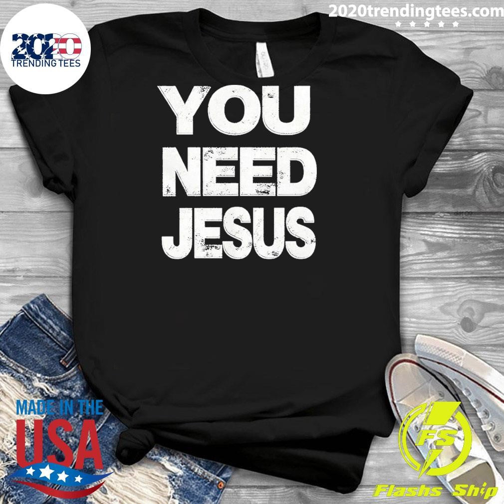 You Need Jesus Shirt