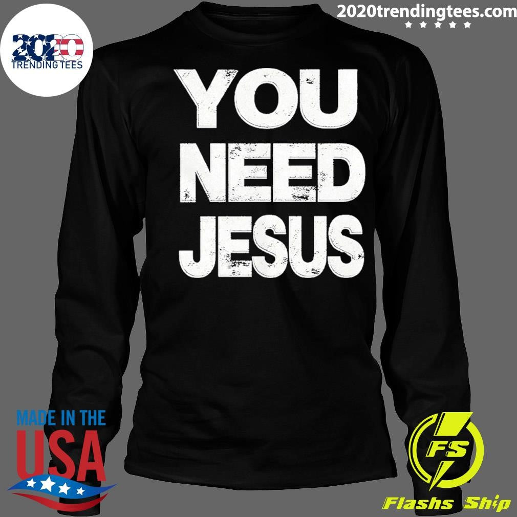 You Need Jesus Shirt