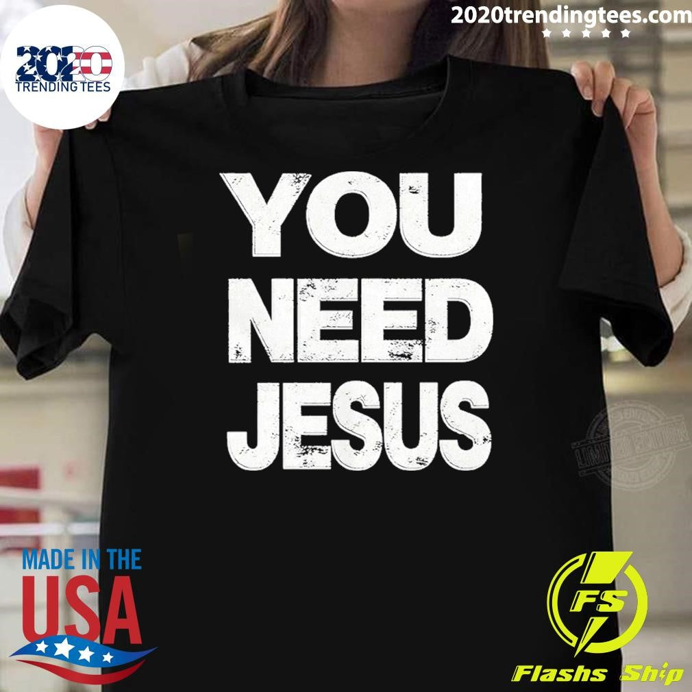 You Need Jesus Shirt