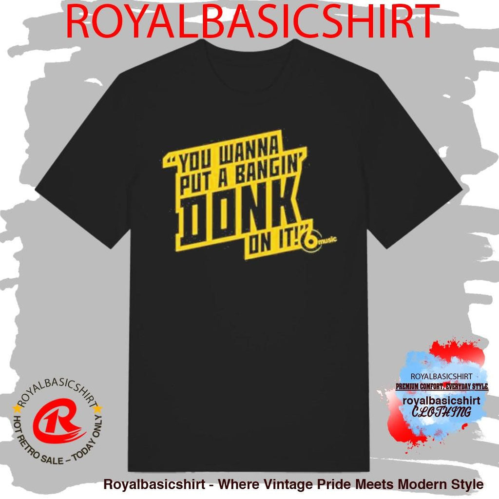 You Wanna Put A Bangin’ Donk On It Shirt