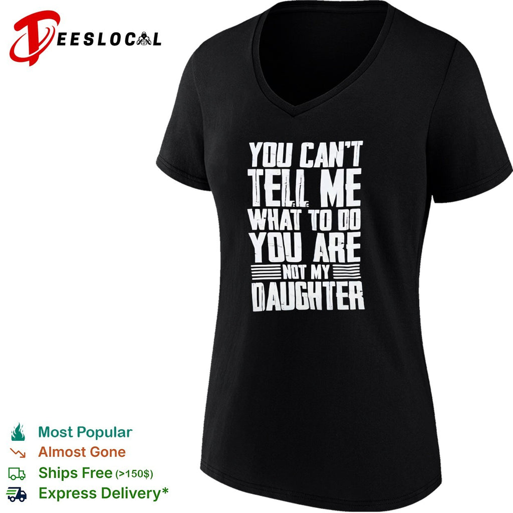 You cannot tell me what to do you are not my daughter shirt