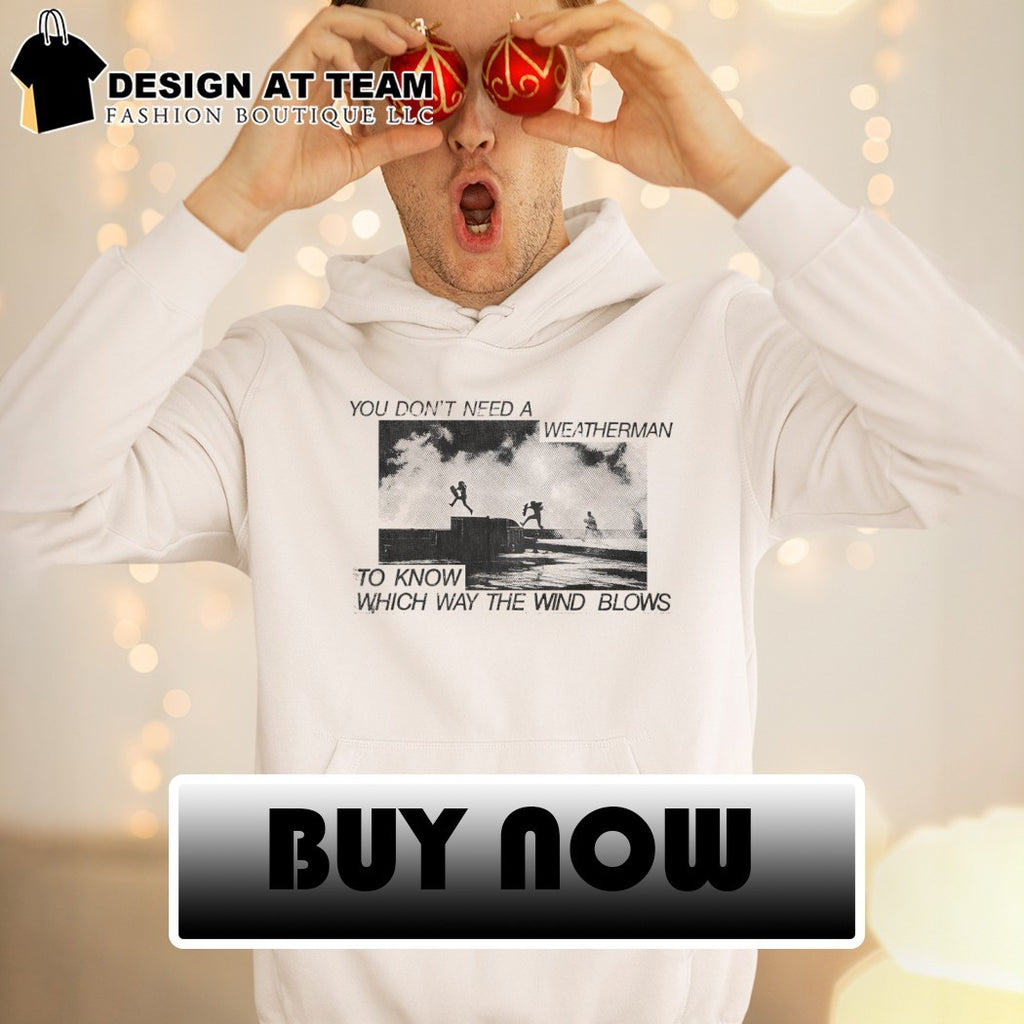 You don’t need a weatherman to know which way the wind blows shirt