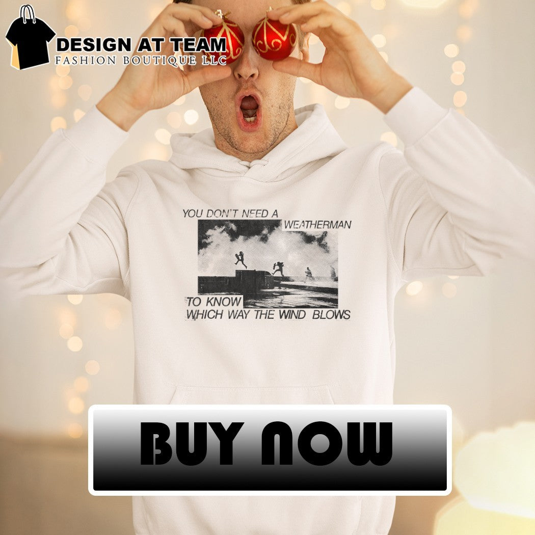 You don’t need a weatherman to know which way the wind blows shirt