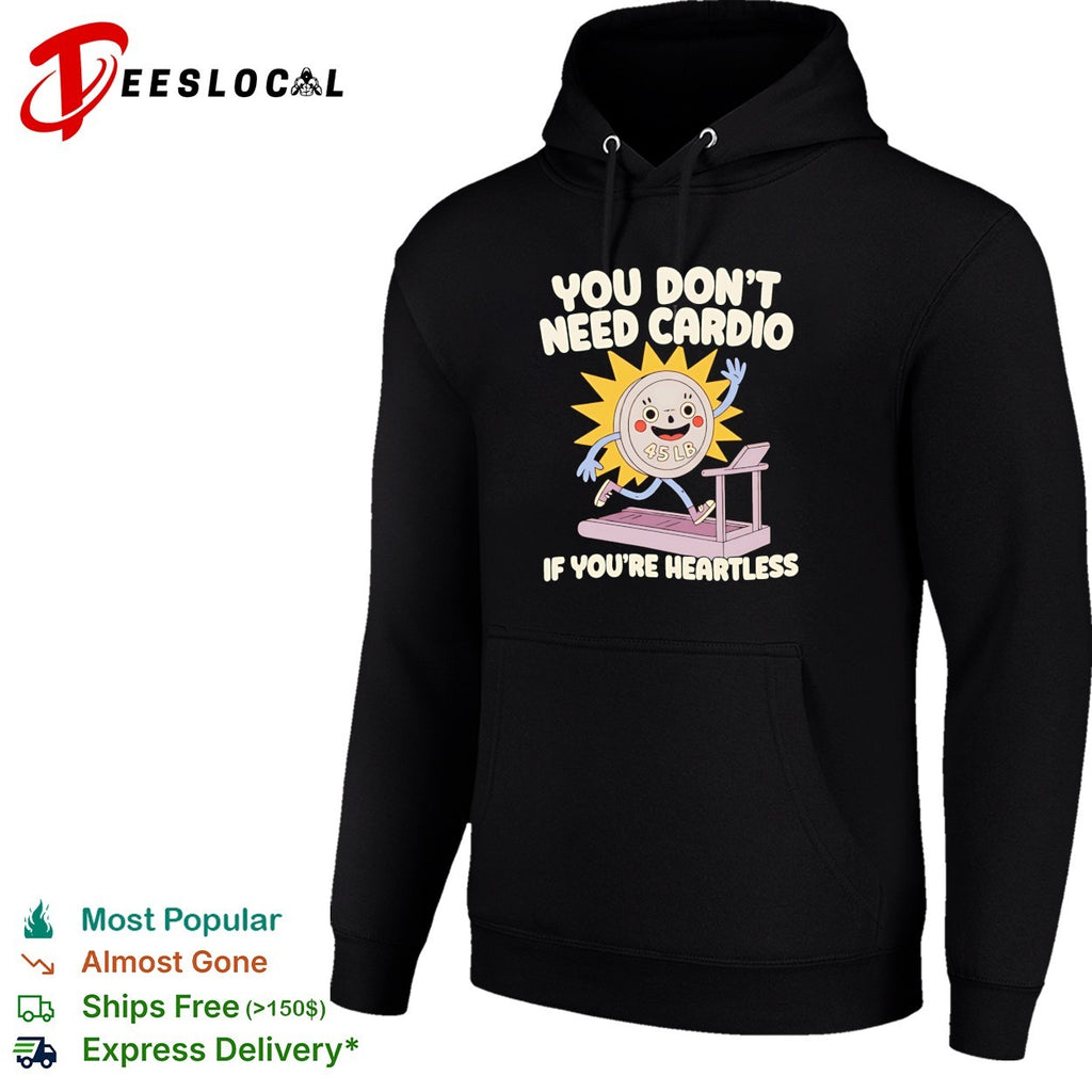 You don’t need cardio if you’re heartless funny gym shirt