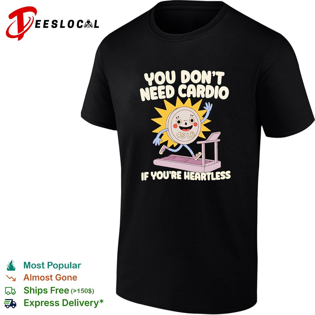 You don’t need cardio if you’re heartless funny gym shirt