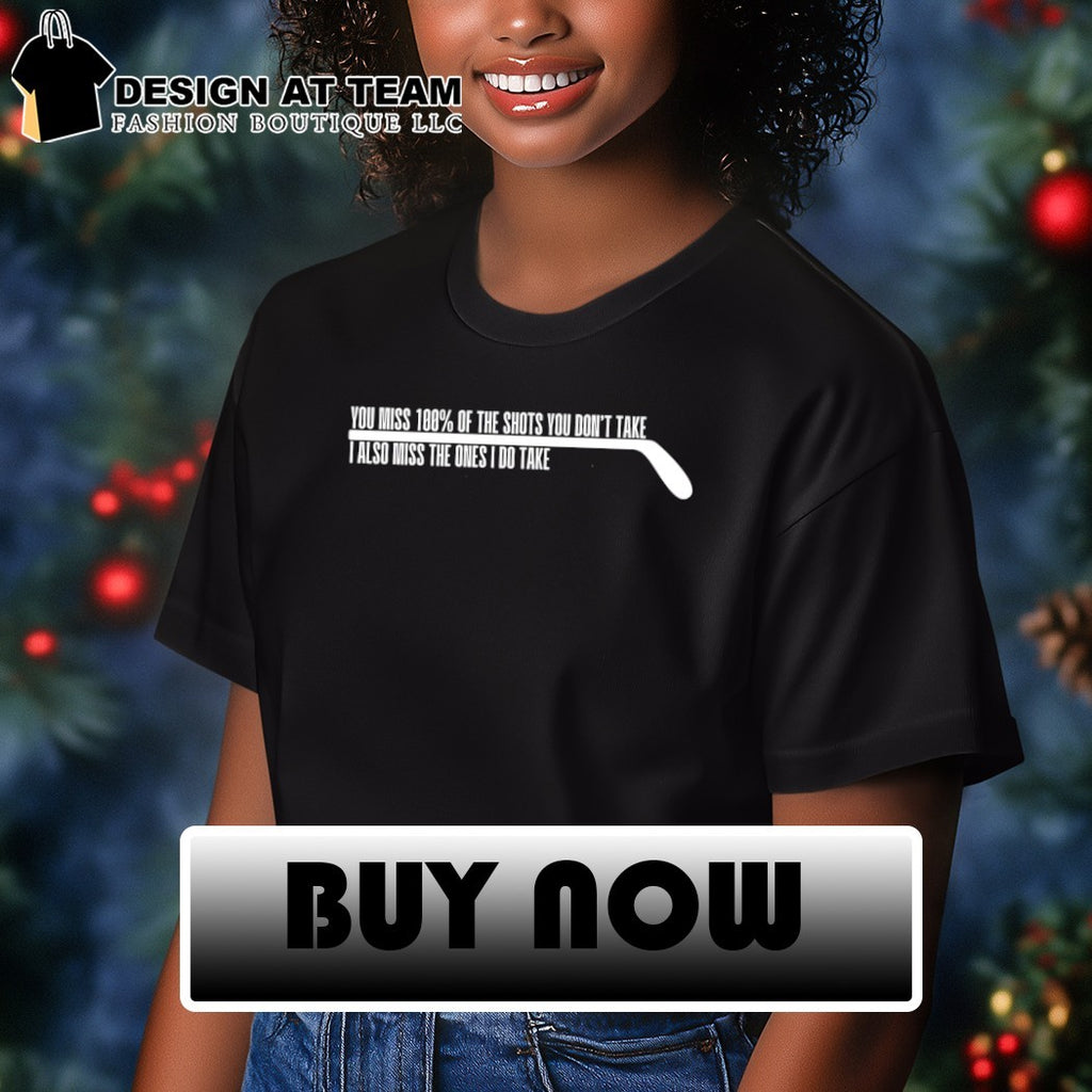 You miss 100% of the shots you don’t take I also miss the ones I do take shirt